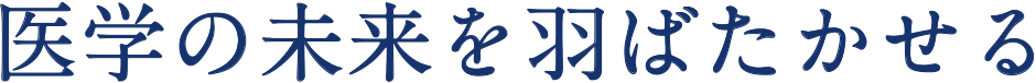 医学の未来を羽ばたかせる Make medicine fly high in the future