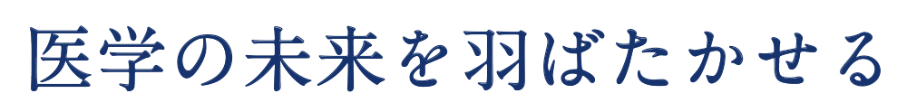 医学の未来を羽ばたかせる Make medicine fly high in the future